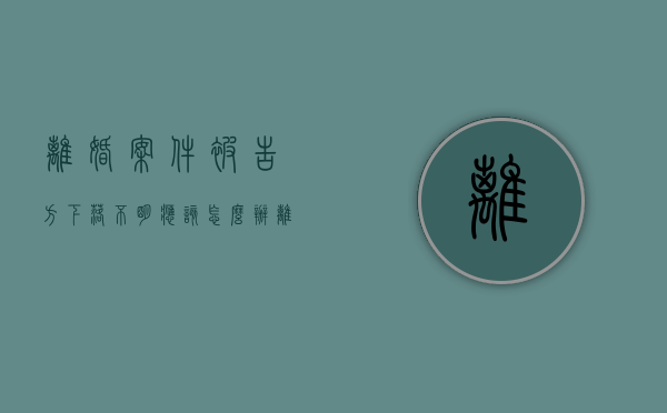 离婚案件被告方下落不明应该怎么办（离婚被告找不到人会怎么判）