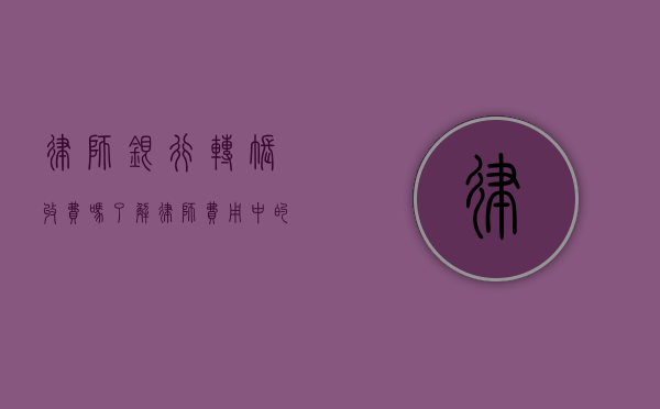 律师银行转账收费吗？了解律师费用中的隐藏细节