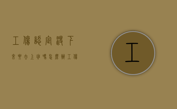 工伤认定没下来要去上班吗怎么办（工伤认定没有下来工资怎么算）