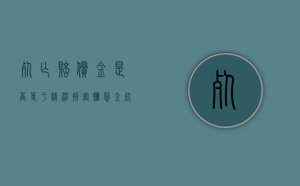 死亡赔偿金是否等于精神损害抚慰金（死亡赔偿金包括精神损失费吗）