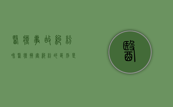 医疗事故纠纷和医疗损害纠纷的区别是什么（医疗纠纷和事故的区别是什么）