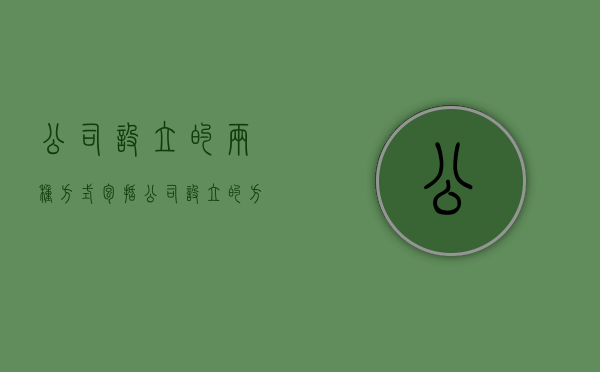 公司设立的两种方式包括（公司设立的方式有哪些?）
