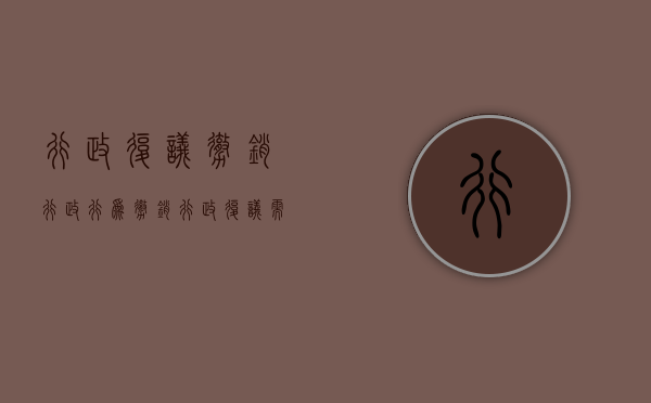行政复议撤销行政行为(撤销行政复议需要什么手续和证件) 行政复议撤销行政行为(撤销行政复议需要什么手续和证件)