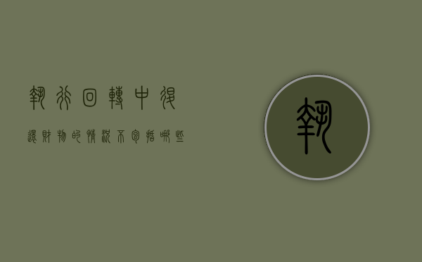 执行回转中退还财物的情况不包括哪些（执行回转法院是否承担责任）