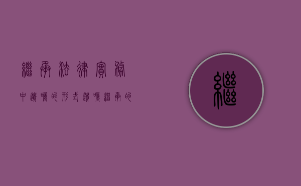 继承法律实务中遗嘱的形式（遗嘱继承的法律事实）