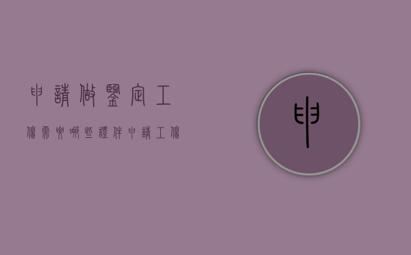 申请做鉴定工伤需要哪些证件（申请工伤残鉴定需要提交什么材料和手续）