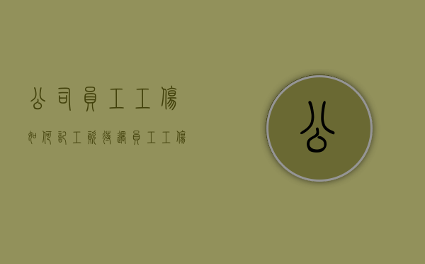 公司员工工伤如何记工资待遇？（员工工伤怎么入账）