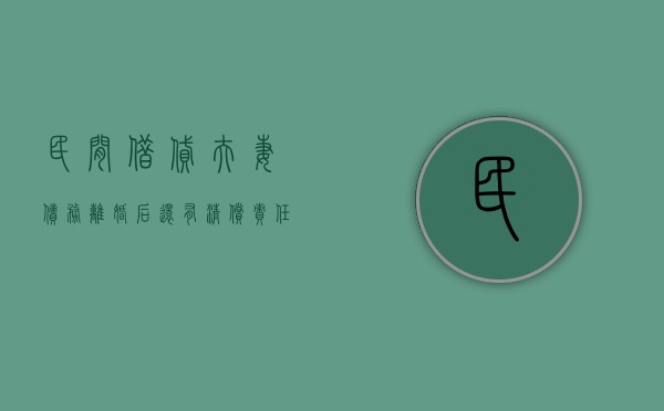 民间借贷夫妻债务离婚后还有清偿责任吗（夫妻间的借贷离婚案件中的处理）