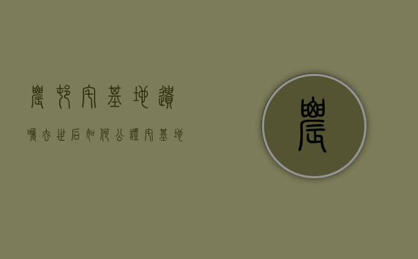 农村宅基地遗嘱去世后如何公证（宅基地房屋遗嘱管用吗）