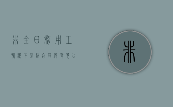 非全日制用工情况下劳动合同何时可以终止（非全日制用工合同范本2018范本）