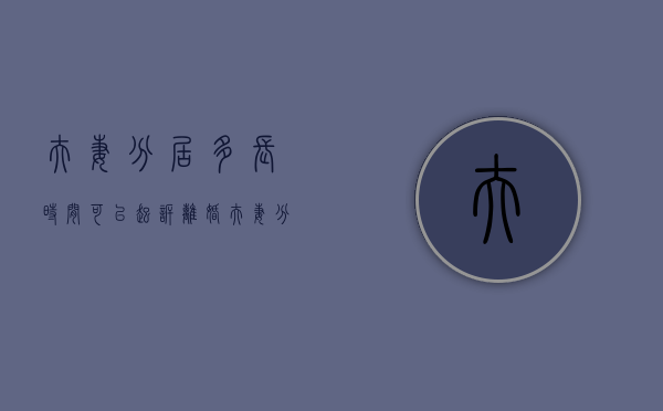 夫妻分居多长时间可以起诉离婚（夫妻分居多长时间可以起诉）