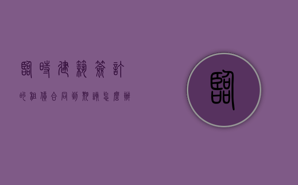 临时建筑签订的租赁合同到期该怎么办（临时建筑租赁是否受法律保护）