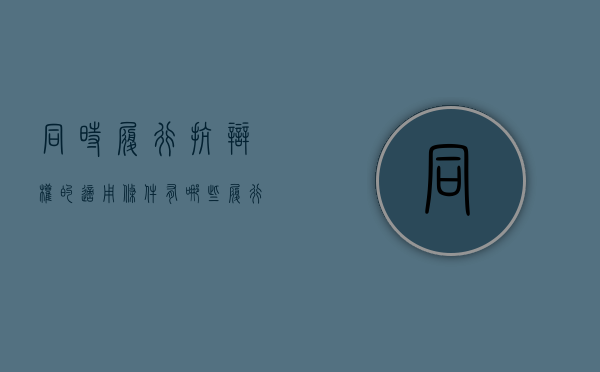 同时履行抗辩权的适用条件有哪些（履行抗辩权举例说明法律规定）