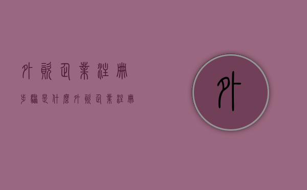 外资企业注册步骤是什么（外资企业注册资金要求）