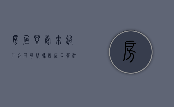 房屋买卖未过户,合同有效吗（房屋己签订买卖合同,未过户,发生纠纷怎么办?）