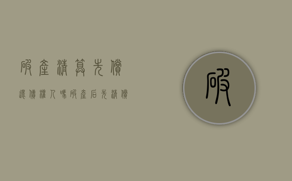 破产清算先偿还债权人吗？（破产后先清偿债权还是优先股）