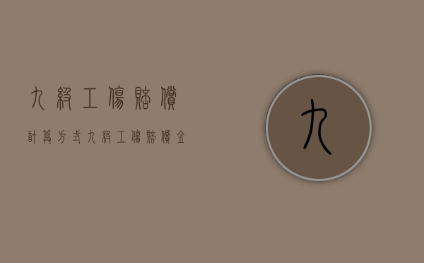 九级工伤赔偿计算方式（九级工伤赔偿金额多少）