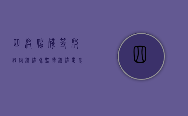 四级伤残等级评定标准和赔偿标准是怎样的（四级伤残每月补助多少钱）