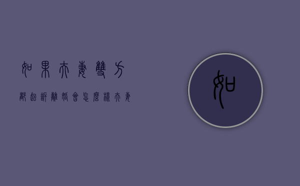 如果夫妻双方都起诉离婚会怎么样（夫妻双方都起诉离婚怎么办）