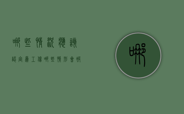哪些情况应该认定为工伤（哪些情形会被认定为工伤）