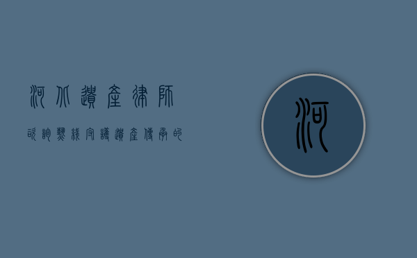 河北遗产律师咨询热线，守护遗产传承的法律之光
