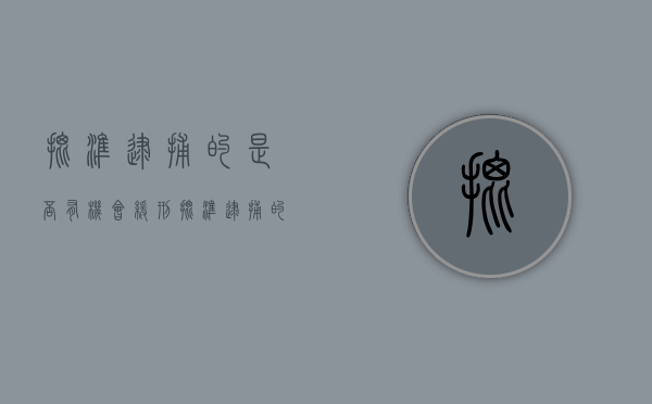 批准逮捕的是否有机会缓刑（批准逮捕的是否有机会缓刑的人）