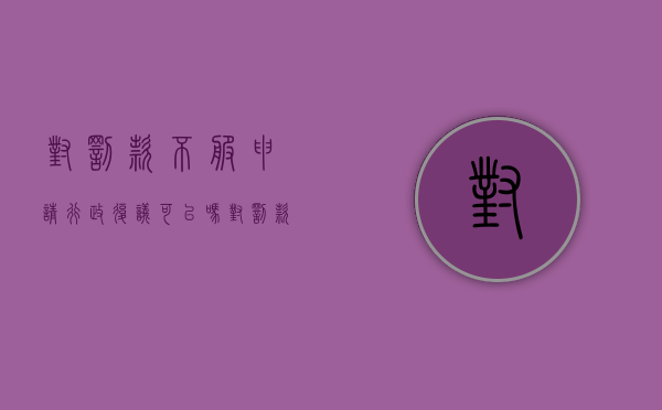 对罚款不服申请行政复议可以吗？（对罚款不服申请复议的机关）