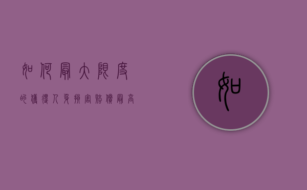 如何最大限度的获得人身损害赔偿（最高关于人身损害赔偿司法解释）