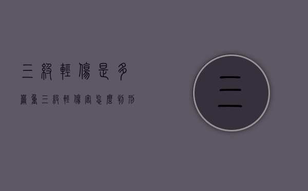 三级轻伤是多严重（三级轻伤害怎么判刑赔偿多少钱）