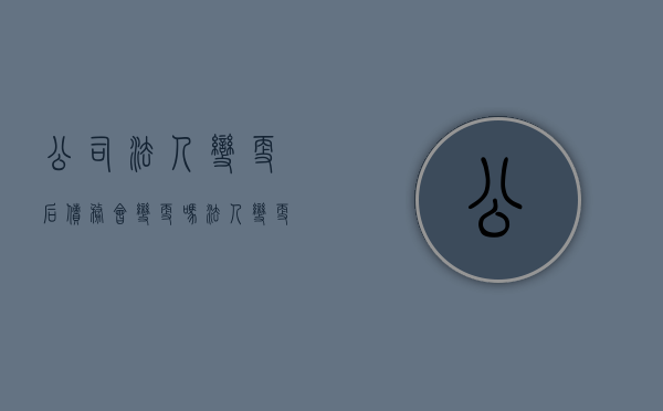 公司法人变更后债务会变更吗？（法人变更后原公司债务）