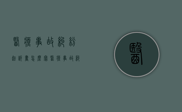 医疗事故纠纷起诉书怎么写（医疗事故纠纷起诉书范本）