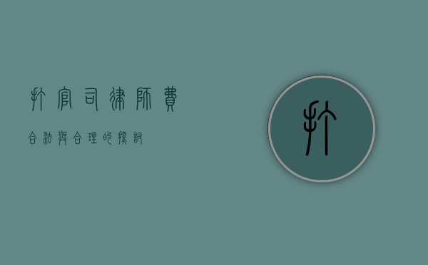 打官司律师费，合法与合理的探讨