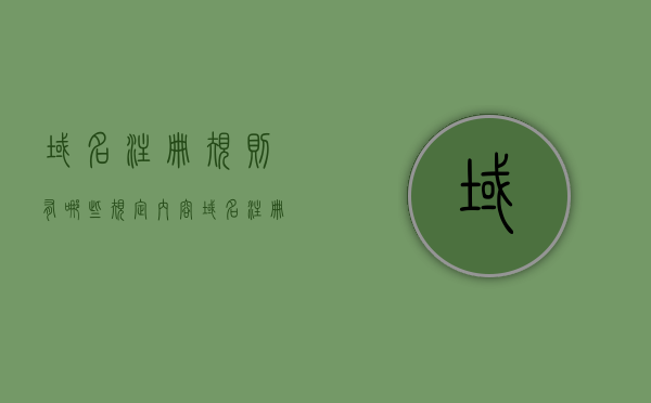 域名注册规则有哪些规定内容（域名注册规则有哪些规定内容呢）