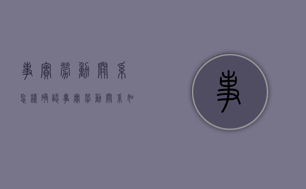 事实劳动关系怎样确认（事实劳动关系如何界定）