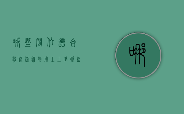 哪些岗位适合劳务派遣制用工工作（哪些岗位可以劳务派遣）