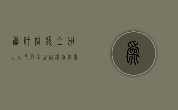 为什么说全国人大是最高国家权力机关（全国人大是最高的国家权力机关对不对）