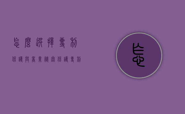 怎么选择专利保护与商业秘密保护（专利保护范围的法律文件是什么）