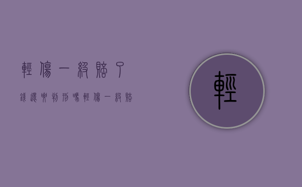 轻伤一级赔了钱还要判刑吗（轻伤一级赔偿金）