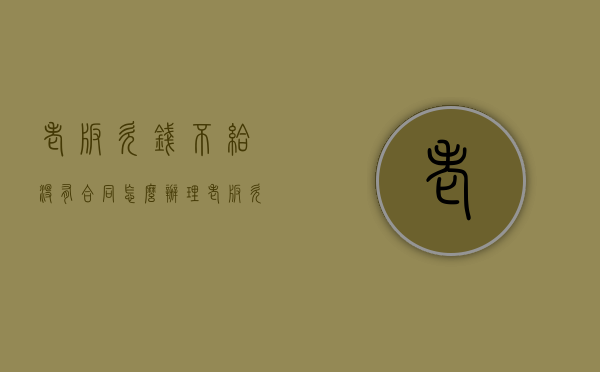 老板欠钱不给没有合同怎么办理（老板欠钱不给没有合同怎么办呀）