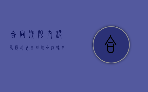 合同期限内没有履行可以解除合同吗（未约定合同履行期限）