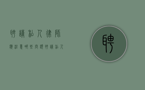 聘请私人律师应注意哪些问题（聘请私人律师应注意哪些问题和细节）