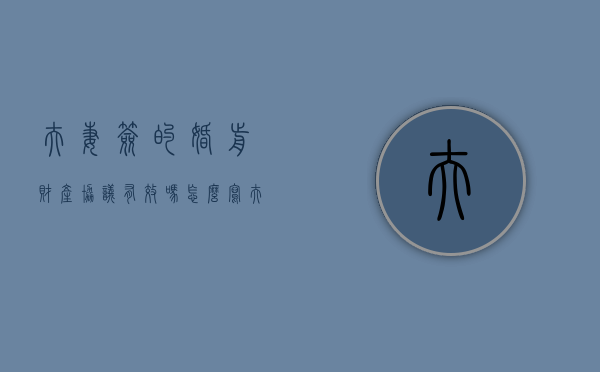 夫妻签的婚前财产协议有效吗怎么写（夫妻双方签订的婚前财产协议有效吗）