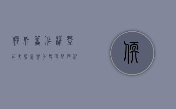 软件著作权登记大概需要多长时间（软件著作权登记申请流程）