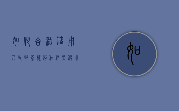 如何合法使用人民币图样制作（依法使用人民币图样宣传美篇）