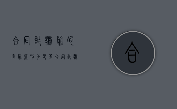 合同诈骗罪的定罪量刑多少年（合同诈骗罪的定罪量刑多少钱）