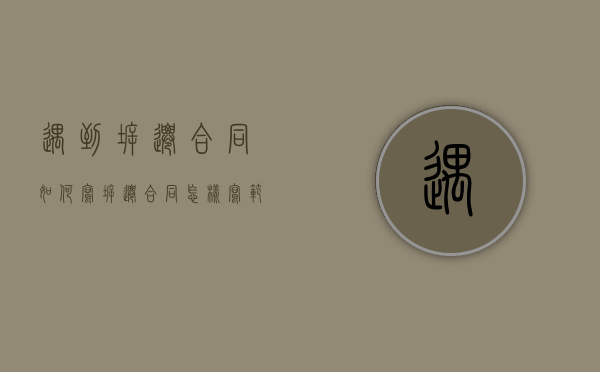 遇到拆迁合同如何写（拆迁合同怎样写范本）