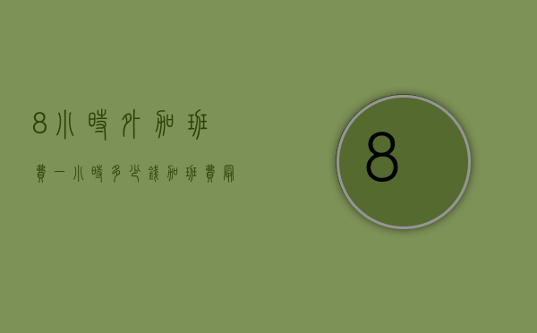8小时外加班费一小时多少钱（加班费最低标准一小时）