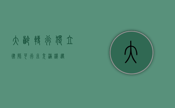 大龄转行独立律师，可行且充满机遇