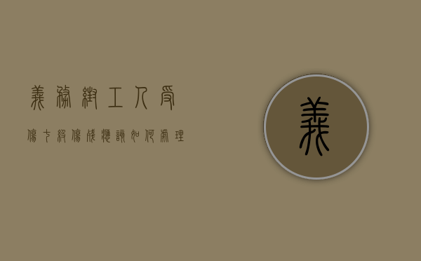 义务帮工人受伤七级伤残应该如何处理（义务帮工受伤责任 最高院）