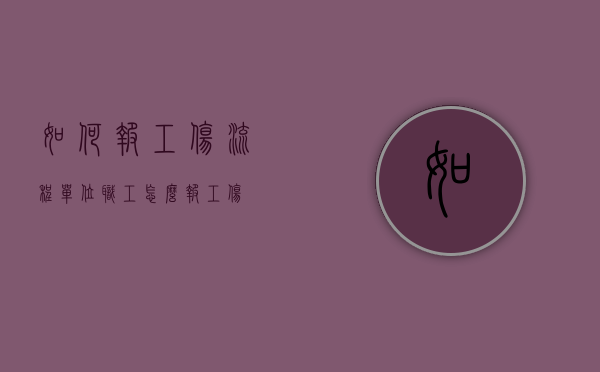 如何报工伤流程（单位职工怎么报工伤）